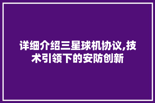 详细介绍三星球机协议,技术引领下的安防创新