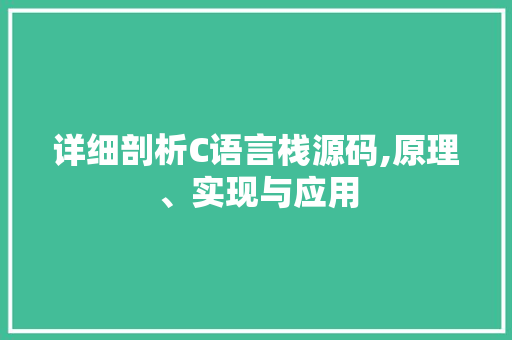 详细剖析C语言栈源码,原理、实现与应用