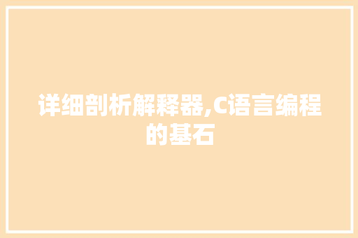 详细剖析解释器,C语言编程的基石