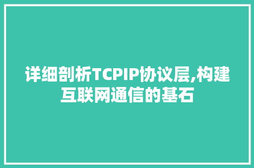 详细剖析TCPIP协议层,构建互联网通信的基石