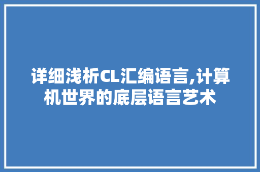 详细浅析CL汇编语言,计算机世界的底层语言艺术