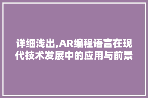 详细浅出,AR编程语言在现代技术发展中的应用与前景