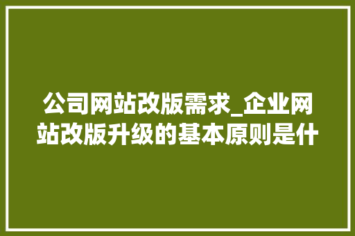 公司网站改版需求_企业网站改版升级的基本原则是什么。 公司网站改版需求_企业网站改版升级的基本原则是什么。 网站建设公司