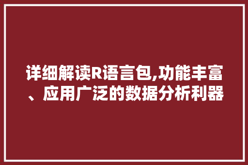 详细解读R语言包,功能丰富、应用广泛的数据分析利器