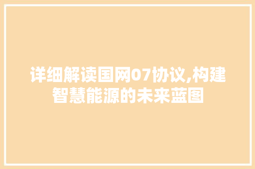 详细解读国网07协议,构建智慧能源的未来蓝图