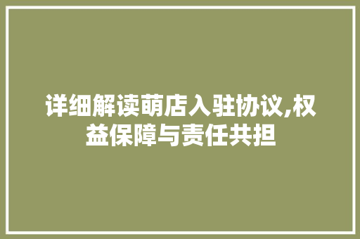 详细解读萌店入驻协议,权益保障与责任共担
