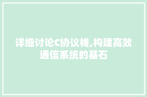 详细讨论C协议栈,构建高效通信系统的基石