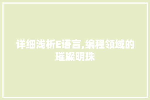 详细浅析E语言,编程领域的璀璨明珠