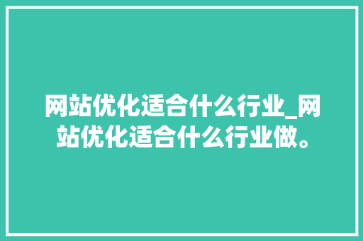 网站优化适合什么行业_网站优化适合什么行业做。 网站优化适合什么行业_网站优化适合什么行业做。 必应SEO