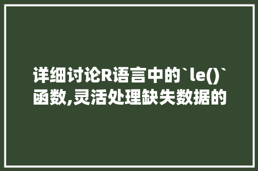详细讨论R语言中的`le()`函数,灵活处理缺失数据的利器 SEO关键词