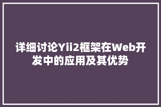 详细讨论Yii2框架在Web开发中的应用及其优势 SEO关键词
