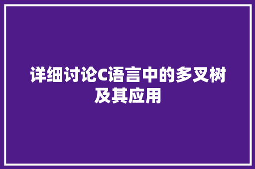 详细讨论C语言中的多叉树及其应用