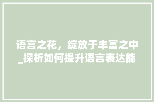 语言之花，绽放于丰富之中_探析如何提升语言表达能力