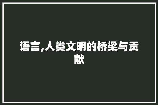 语言,人类文明的桥梁与贡献