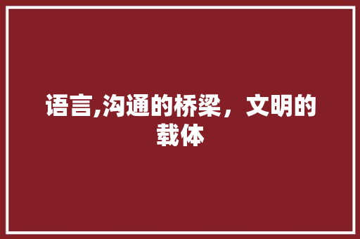 语言,沟通的桥梁，文明的载体