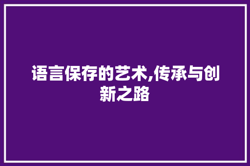语言保存的艺术,传承与创新之路 搜狗SEO