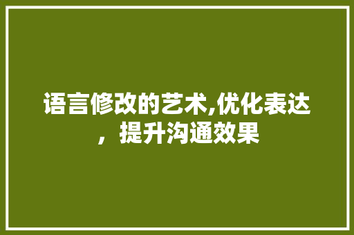 语言修改的艺术,优化表达，提升沟通效果 搜狗SEO