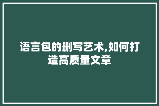 语言包的删写艺术,如何打造高质量文章