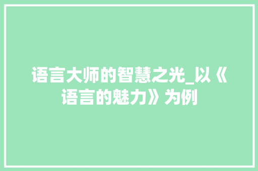 语言大师的智慧之光_以《语言的魅力》为例