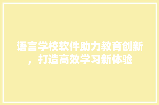 语言学校软件助力教育创新，打造高效学习新体验