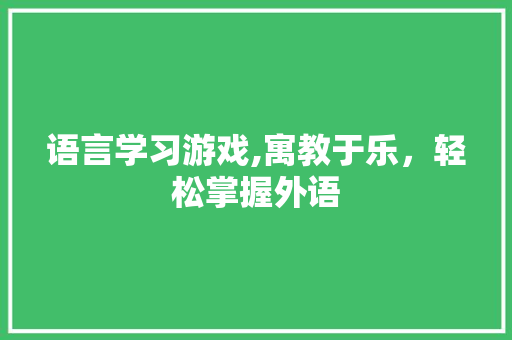 语言学习游戏,寓教于乐，轻松掌握外语