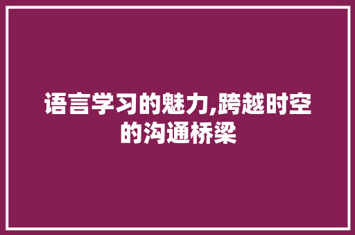 语言学习的魅力,跨越时空的沟通桥梁