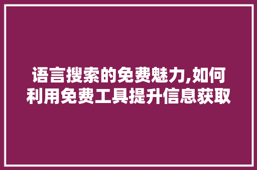 语言搜索的免费魅力,如何利用免费工具提升信息获取效率