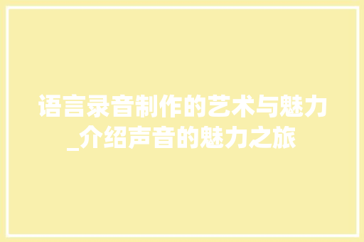 语言录音制作的艺术与魅力_介绍声音的魅力之旅