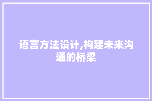 语言方法设计,构建未来沟通的桥梁
