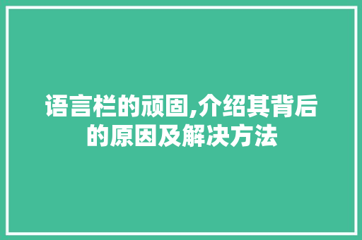 语言栏的顽固,介绍其背后的原因及解决方法 SEO关键词