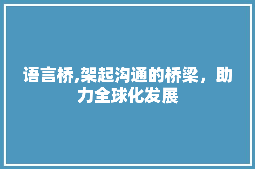 语言桥,架起沟通的桥梁，助力全球化发展