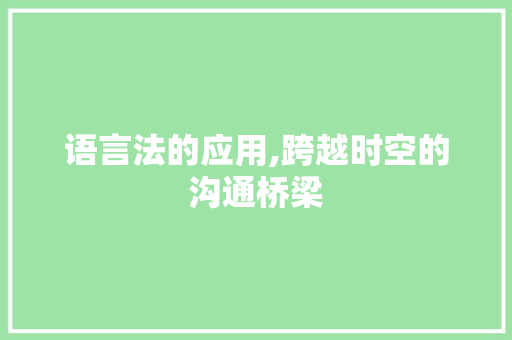 语言法的应用,跨越时空的沟通桥梁