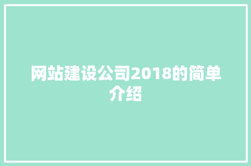 网站建设公司2018的简单介绍 网站建设公司2018的简单介绍 网站建设公司