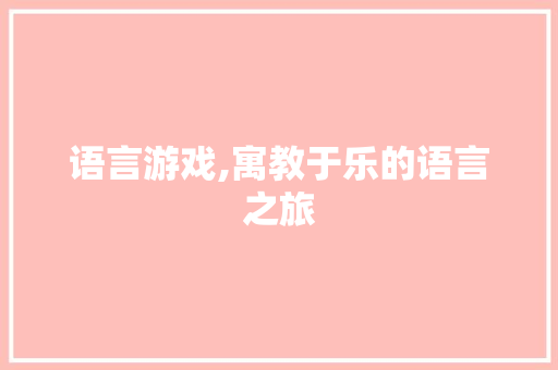 语言游戏,寓教于乐的语言之旅