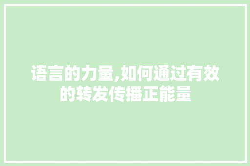 语言的力量,如何通过有效的转发传播正能量