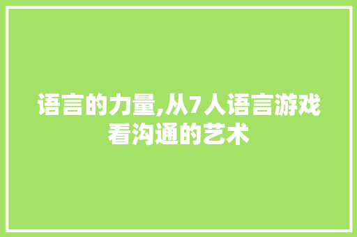 语言的力量,从7人语言游戏看沟通的艺术