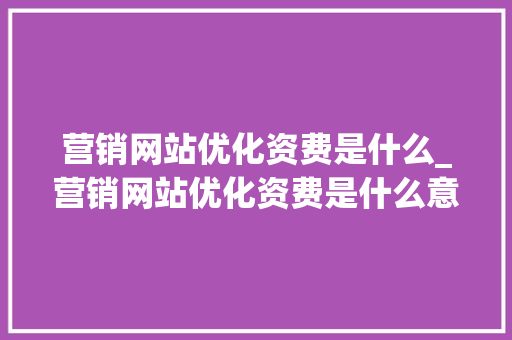 营销网站优化资费是什么_营销网站优化资费是什么意思。 营销网站优化资费是什么_营销网站优化资费是什么意思。 网站建设公司
