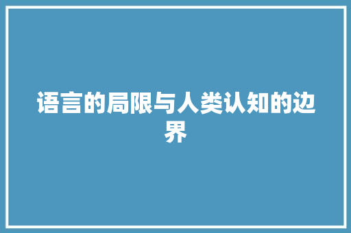 语言的局限与人类认知的边界