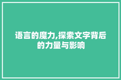 语言的魔力,探索文字背后的力量与影响