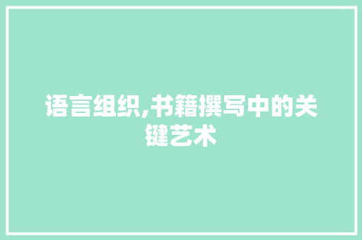 语言组织,书籍撰写中的关键艺术