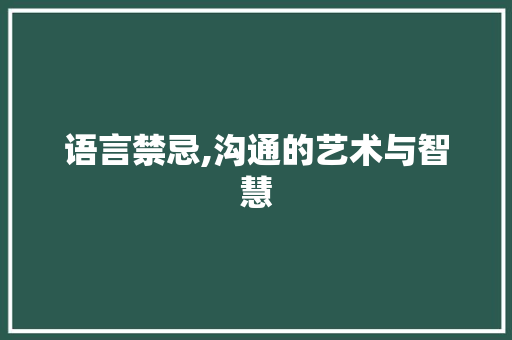 语言禁忌,沟通的艺术与智慧