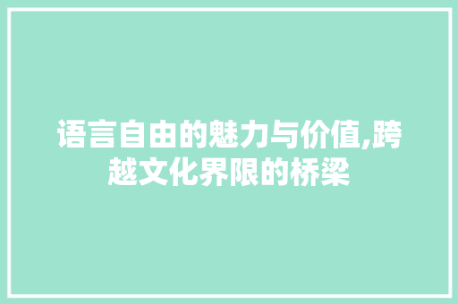 语言自由的魅力与价值,跨越文化界限的桥梁