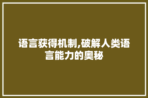 语言获得机制,破解人类语言能力的奥秘