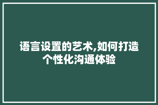 语言设置的艺术,如何打造个性化沟通体验