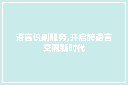 语言识别服务,开启跨语言交流新时代