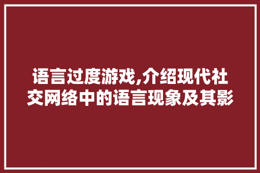 语言过度游戏,介绍现代社交网络中的语言现象及其影响