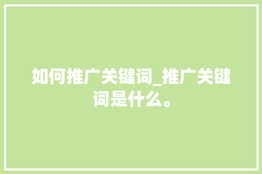 如何推广关键词_推广关键词是什么。 如何推广关键词_推广关键词是什么。 SEO关键词