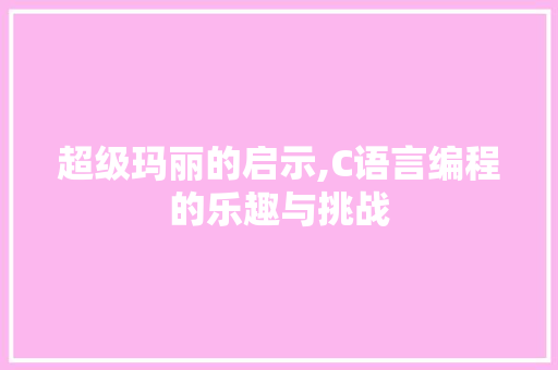 超级玛丽的启示,C语言编程的乐趣与挑战 搜狗SEO