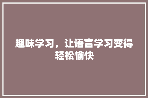 趣味学习，让语言学习变得轻松愉快 搜狗SEO
