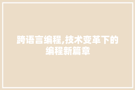 跨语言编程,技术变革下的编程新篇章